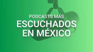 Los podcasts más escuchados en México